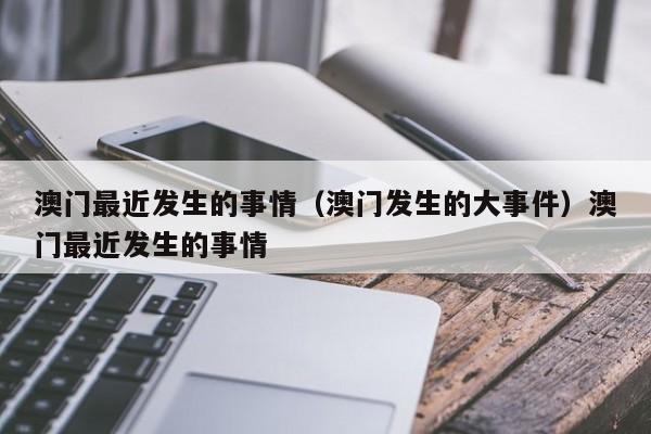 澳门最近发生的事情(澳门发生的大事件)澳门最近发生的事情